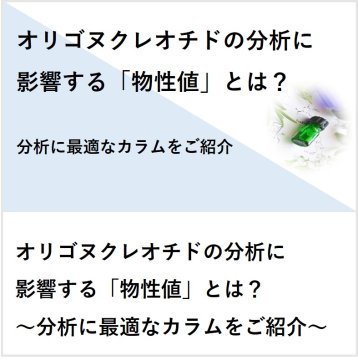 オリゴヌクレオチドの分析に 影響する「物性値」とは？～分析に最適なカラムをご紹介～