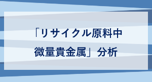 「リサイクル原料中 微量貴金属」分析